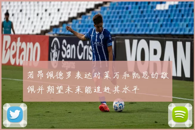 若昂佩德罗表达对莱万和凯恩的敬佩并期望未来能追赶其水平