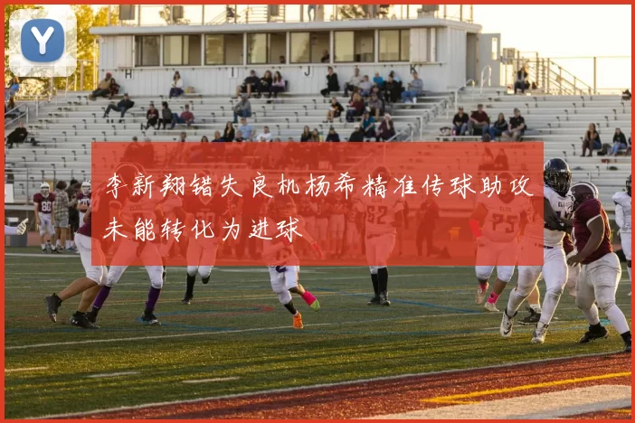李新翔错失良机杨希精准传球助攻未能转化为进球