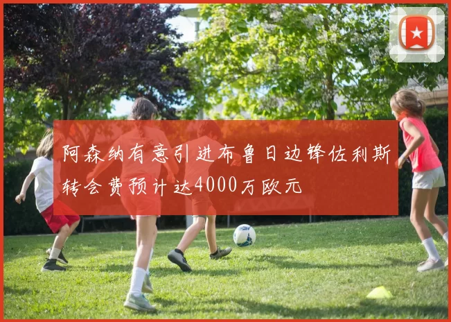 阿森纳有意引进布鲁日边锋佐利斯转会费预计达4000万欧元
