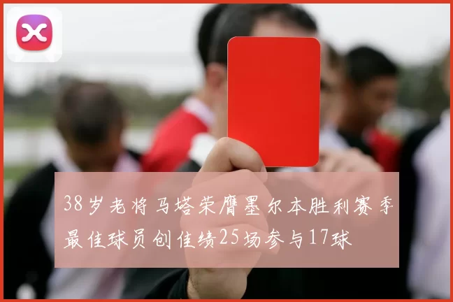38岁老将马塔荣膺墨尔本胜利赛季最佳球员创佳绩25场参与17球