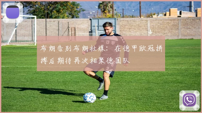 布朗告别布朗社媒：在德甲欧冠拼搏后期待再次相聚德国队